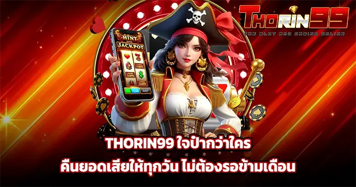 THORIN99 ใจป้ำกว่าใคร คืนยอดเสียให้ทุกวัน ไม่ต้องรอข้ามเดือน สาวโจรสลัดถือมือถือ